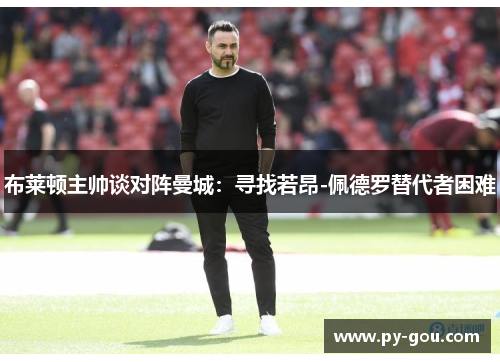 布莱顿主帅谈对阵曼城：寻找若昂-佩德罗替代者困难